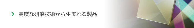 高度な研磨技術から生まれる製品